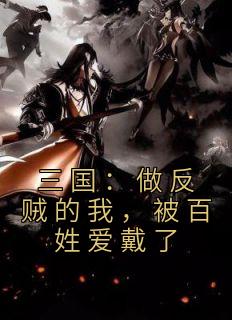 三国:做反贼的我,被百姓爱戴了