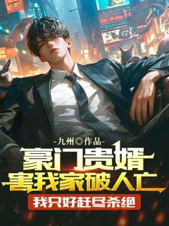 豪门贵婿害我家破人亡,我只好赶尽杀绝