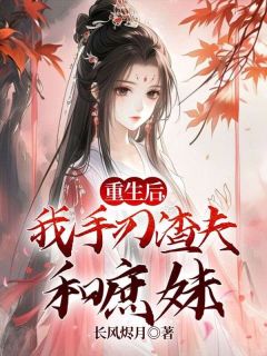 《重生后,我手刃渣夫和庶妹》小说全文在线阅读 《重生后,我手刃渣夫和庶妹》最新章节列表