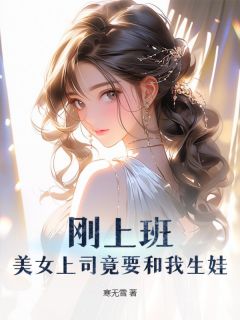 刚上班,美女上司竟要和我生娃