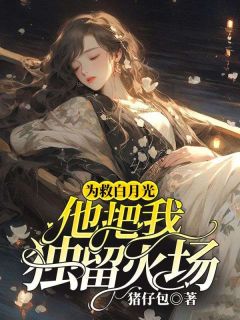 为救白月光,他把我独留火场