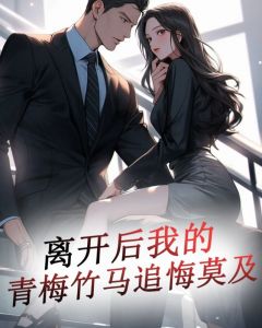 离开后,我的青梅竹马追悔莫及