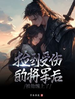 捡到受伤的将军后,被他缠上了