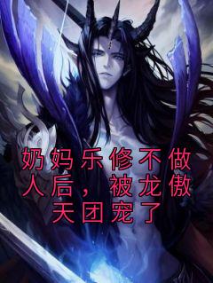 《奶妈乐修不做人后，被龙傲天团宠了》小说全文在线试读 《奶妈乐修不做人后，被龙傲天团宠了》最新章节目录