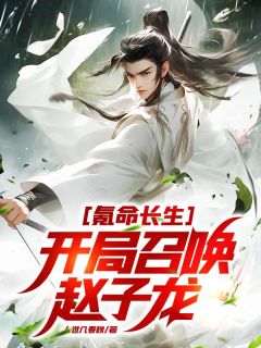 氪命长生，开局召唤赵子龙！小说 氪命长生，开局召唤赵子龙！梁萧清河侠女在线阅读