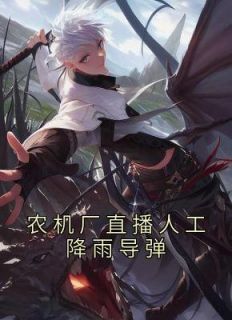 《农机厂直播人工降雨导弹》小说全文在线试读 《农机厂直播人工降雨导弹》最新章节目录