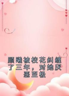 顾曦被校花纠缠了三年,对她厌恶至极