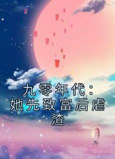 《九零年代：她先致富后虐渣》完结版免费试读 《九零年代：她先致富后虐渣》最新章节列表