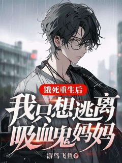 饿死重生后,我只想逃离吸血鬼妈妈赵煜王傲天 by游鸟飞鱼完整在线阅读