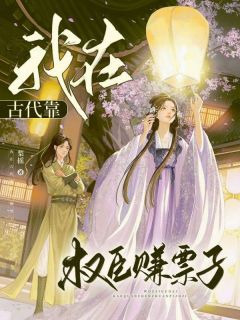 我在古代靠权臣赚票子最新章节免费阅读（完整版未删节）