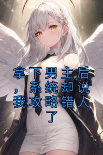 拿下男主后,系统却说我攻略错人了小说全文免费阅读 夏鸢秦默淮章节目录精彩章节