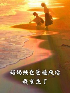 张晴晴妈妈小说 妈妈被爸爸逼疯后,我重生了(张晴晴妈妈)小说阅读