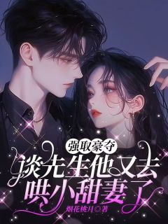 《强取豪夺:谈先生他又去哄小甜妻了》全集免费在线阅读(南渝谈临渊)