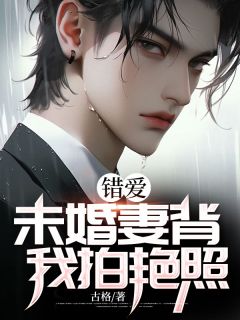 错爱,未婚妻背我拍艳照免费阅读(沈风唐霜小说全本资源) 无广告