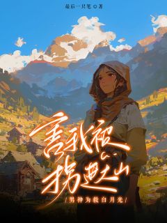 《男神为救白月光，害我被拐进大山》完结版在线阅读 《男神为救白月光，害我被拐进大山》最新章节目录