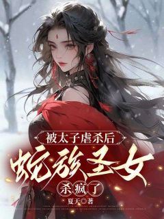 白素素沈煜沈慕 被太子虐杀后,蛇族圣女杀疯了完结版在线阅读