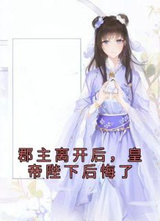 郡主离开后,皇帝陛下后悔了