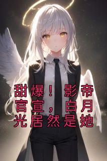 《甜爆！影帝官宣，白月光居然是她》小说全集免费在线阅读（程西萧之南）