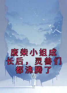 废柴小姐成长后,灵兽们都沸腾了