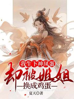 我生下神凤蛋,却被姐姐换成鸡蛋完整目录在线阅读 (凰静姝瑾瑜) 大结局无弹窗