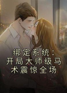 《绑定系统:开局大师级马术震惊全场》小说主角糯糯张辰全文章节免费在线阅读