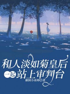 和人淡如菊皇后一起站上审判台沈禾婉淑樱结局完整全文