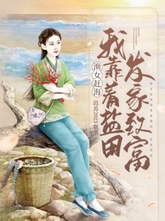 《渔女赶海,我靠着盐田发家致富》小说全文免费阅读 季明浮裴商小说阅读