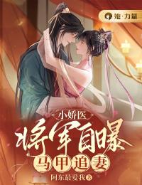 《小娇医：将军自曝马甲追妻》小说全文免费阅读 《小娇医：将军自曝马甲追妻》最新章节目录