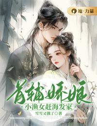 《首辅娇娘:小渔女赶海发家》小说全文免费试读 《首辅娇娘:小渔女赶海发家》最新章节列表