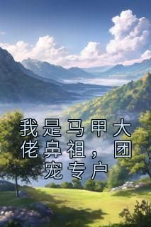 我是马甲大佬鼻祖,团宠专户