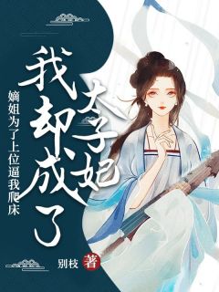 嫡姐为了上位逼我爬床,我却成了太子妃by别枝 周羡鱼谢临渊周今禾小说阅读