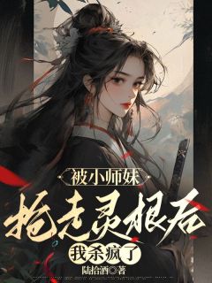 被小师妹抢走灵根后，我杀疯了小说全集免费免费试读（晏月姬长情）