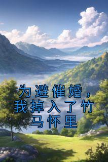 《为避催婚，我掉入了竹马怀里》白露傅重楼全本在线阅读