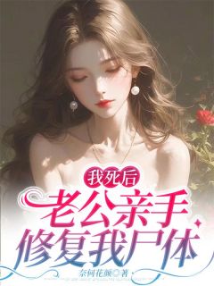 《我死后，老公亲手修复我尸体》小说全文在线阅读 刘欣怡谢安小说阅读