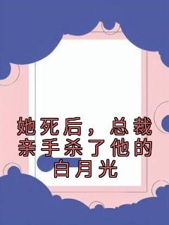 她死后，总裁亲手杀了他的白月光