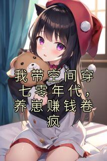 《我带空间穿七零年代，养崽赚钱卷疯》小说免费阅读 《我带空间穿七零年代，养崽赚钱卷疯》最新章节目录