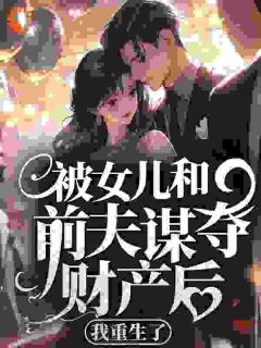 被女儿和前夫谋夺财产后，我重生了沈晓棠司马飞屋小说结局精彩章节全文