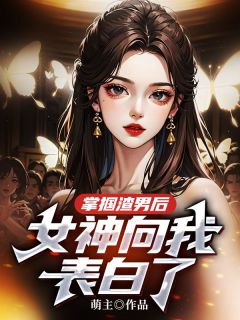 《掌掴渣男后,女神向我表白了》小说全文免费阅读 《掌掴渣男后,女神向我表白了》最新章节目录