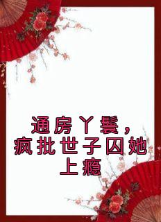 通房丫鬟,疯批世子囚她上瘾