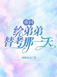 《重回给弟弟替考那一天》小说章节目录精彩阅读 倩倩成瑞小说阅读