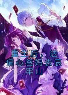 《重生后,送偏心爸妈去哀牢山》大结局精彩试读 《重生后,送偏心爸妈去哀牢山》最新章节列表