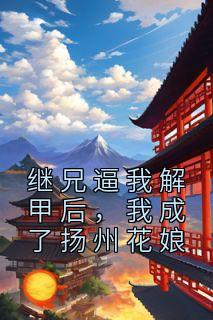 继兄逼我解甲后，我成了扬州花娘完整版 宋吟月沈照钦江锦锦全章节阅读