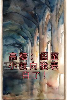 《高糖:闺蜜小叔向我表白了!》小说在线试读 《高糖:闺蜜小叔向我表白了!》最新章节列表