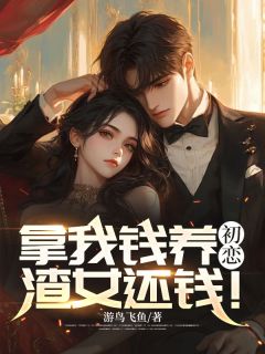 《拿我钱养初恋?渣女还钱!》(秦望江玥)小说阅读by游鸟飞鱼