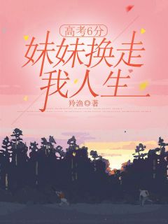 高考6分,妹妹换走我人生郑余静郑相宜小说 高考6分,妹妹换走我人生小说章节