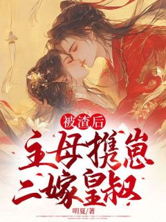 《被渣后,主母携崽二嫁皇叔》小说在线试读 《被渣后,主母携崽二嫁皇叔》最新章节目录