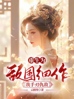 重生为敌国细作,我手刃仇敌