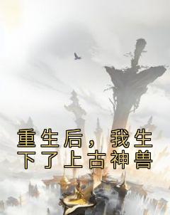 重生后,我生下了上古神兽