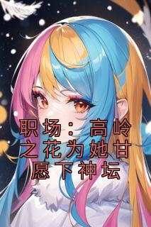 《职场:高岭之花为她甘愿下神坛》曲知遥苑明皙全文精彩章节列表试读