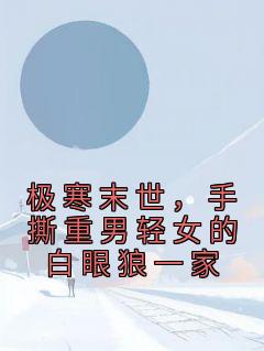 极寒末世,手撕重男轻女的白眼狼一家